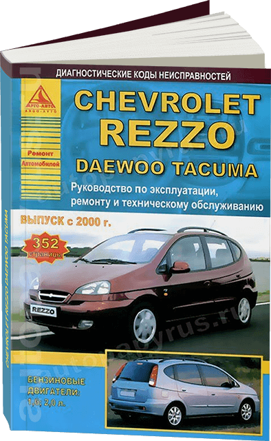 CHEVROLET REZZO / DAEWOO TACUMA бензин / дизель с 2000 г.в. - подробное руководство по техническому обслуживанию и ремонту, инструкция по эксплуатации, электрические схемы